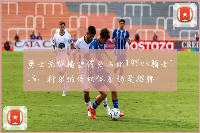 勇士无球掩护得分占比19%vs骑士11%，科尔的传切体系仍是招牌