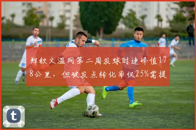 郑钦文温网第二周发球时速峰值178公里，但破发点转化率仅25%需提升