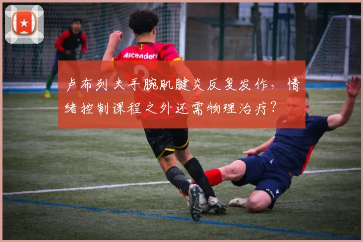 卢布列夫手腕肌腱炎反复发作，情绪控制课程之外还需物理治疗？